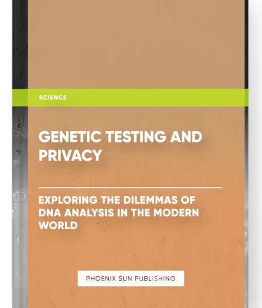 Genetic Testing and Privacy: Exploring the Dilemmas of DNA Analysis in the Modern World