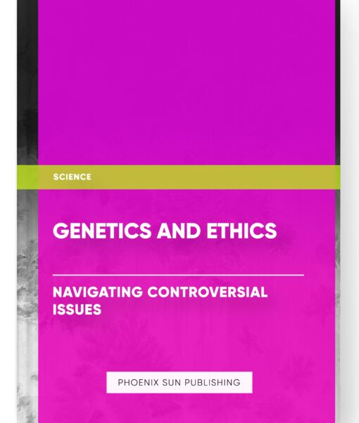 Genetics and Ethics: Navigating Controversial Issues