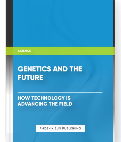 Genetics and the Future: How Technology is Advancing the Field