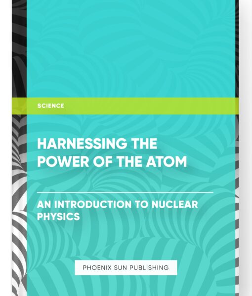 Harnessing the Power of the Atom – An Introduction to Nuclear Physics