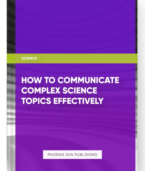 How to Communicate Complex Science Topics Effectively