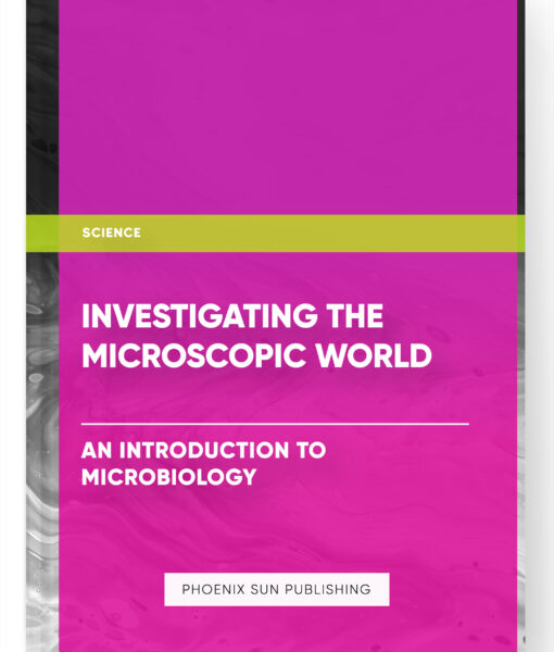 Investigating the Microscopic World: An Introduction to Microbiology