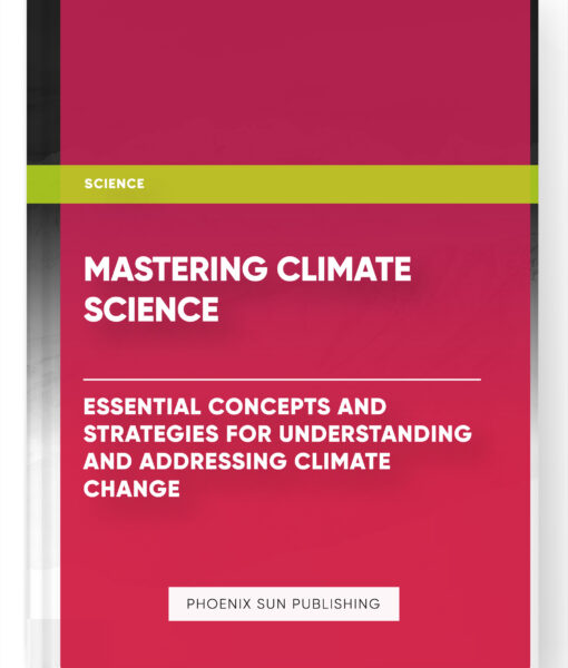 Mastering Climate Science: Essential Concepts and Strategies for Understanding and Addressing Climate Change