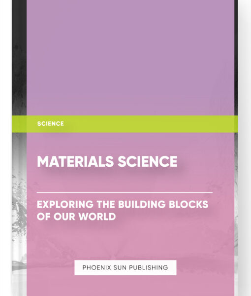 Materials Science: Exploring the Building Blocks of our World