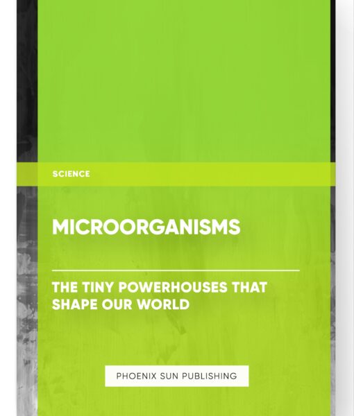 Microorganisms: The Tiny Powerhouses that Shape Our World