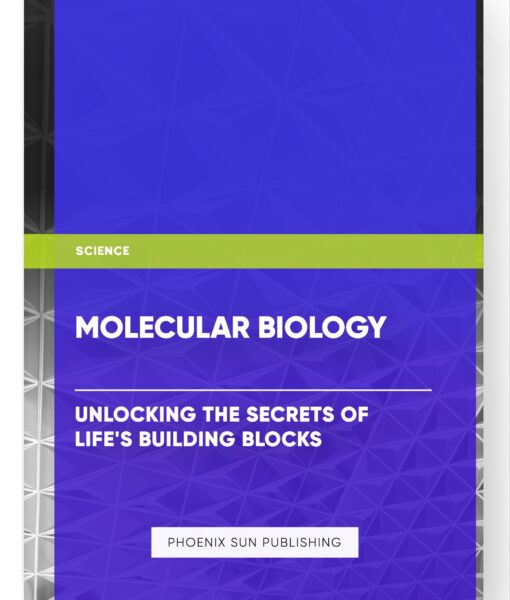 Molecular Biology: Unlocking the Secrets of Life’s Building Blocks