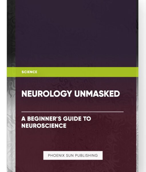 Neurology Unmasked: A Beginner’s Guide to Neuroscience