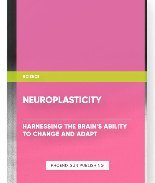 Neuroplasticity: Harnessing the Brain’s Ability to Change and Adapt