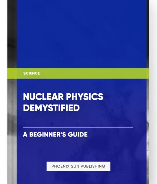 Nuclear Physics Demystified: A Beginner’s Guide