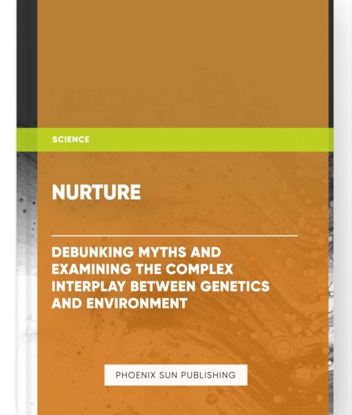 Nurture: Debunking Myths and Examining the Complex Interplay Between Genetics and Environment