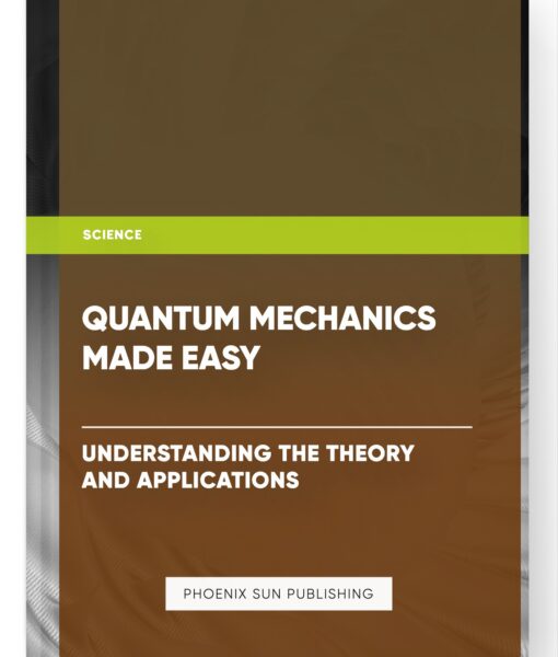 Quantum Mechanics Made Easy: Understanding the Theory and Applications