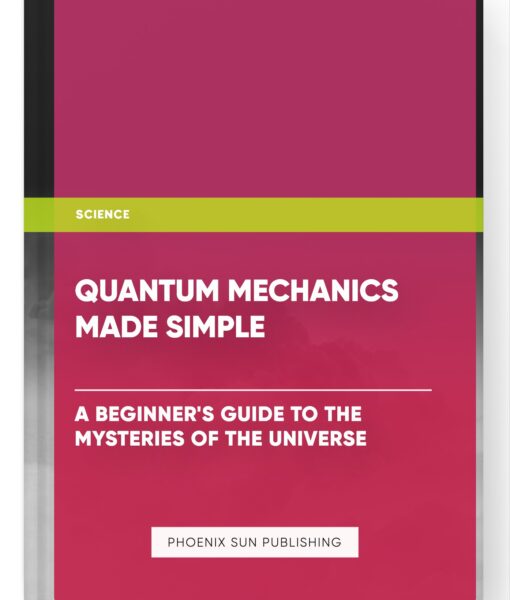 Quantum Mechanics Made Simple: A Beginner’s Guide to the Mysteries of the Universe