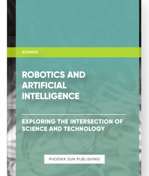 Robotics and Artificial Intelligence: Exploring the Intersection of Science and Technology