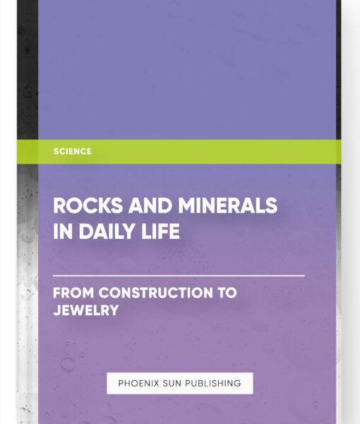 Rocks and Minerals in Daily Life: From Construction to Jewelry