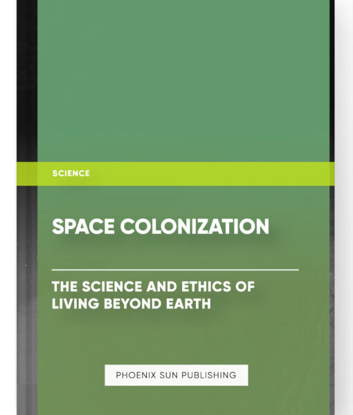 Space Colonization: The Science and Ethics of Living Beyond Earth