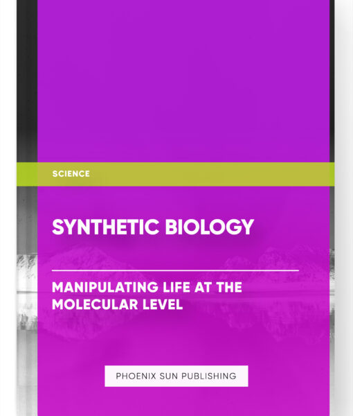 Synthetic Biology: Manipulating Life at the Molecular Level