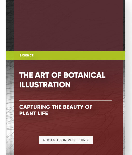 The Art of Botanical Illustration: Capturing the Beauty of Plant Life