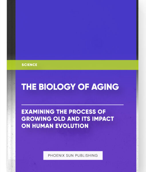 The Biology of Aging: Examining the Process of Growing Old and Its Impact on Human Evolution