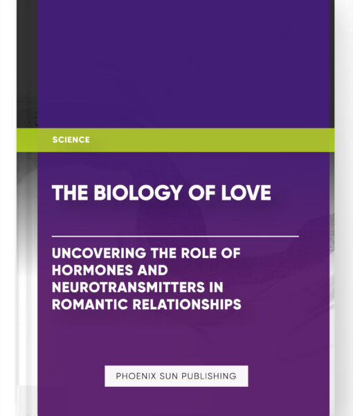 The Biology of Love: Uncovering the Role of Hormones and Neurotransmitters in Romantic Relationships