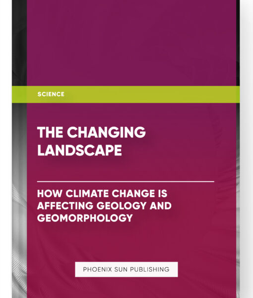 The Changing Landscape: How Climate Change is Affecting Geology and Geomorphology