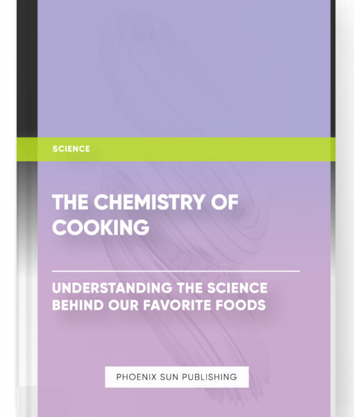 The Chemistry of Cooking: Understanding the Science Behind our Favorite Foods