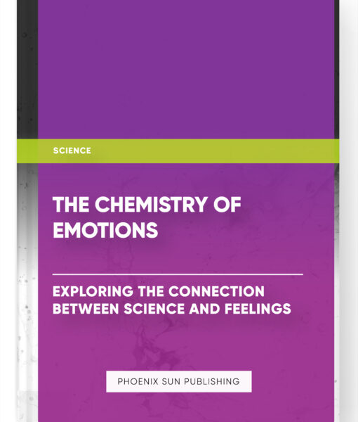 The Chemistry of Emotions: Exploring the Connection Between Science and Feelings