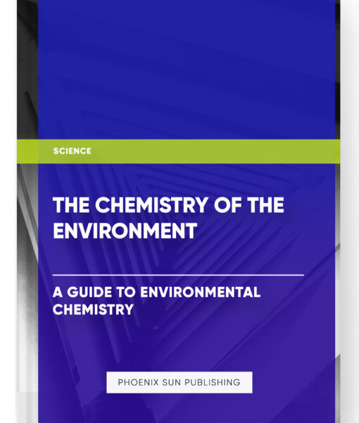 The Chemistry of the Environment: A Guide to Environmental Chemistry