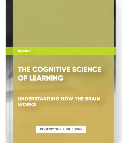 The Cognitive Science of Learning: Understanding How the Brain Works