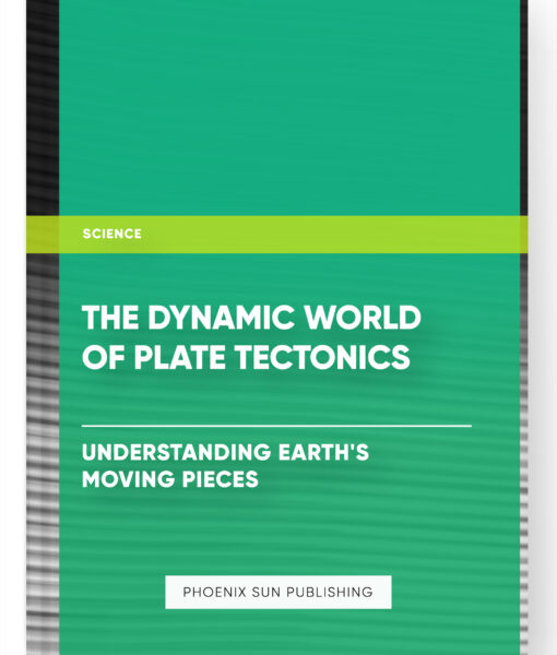 The Dynamic World of Plate Tectonics: Understanding Earth’s Moving Pieces