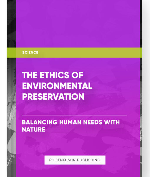 The Ethics of Environmental Preservation: Balancing Human Needs with Nature