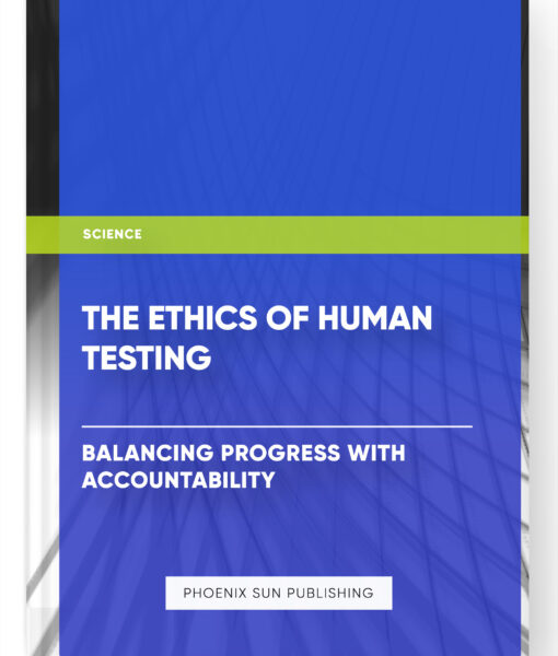 The Ethics of Human Testing: Balancing Progress with Accountability