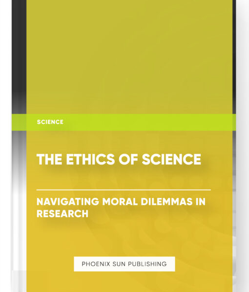 The Ethics of Science: Navigating Moral Dilemmas in Research