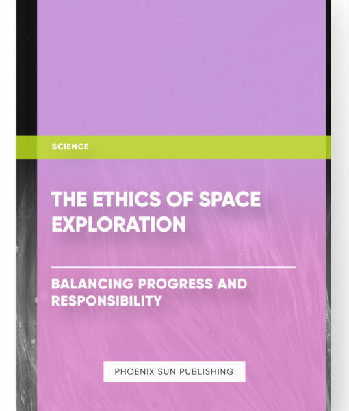 The Ethics of Space Exploration: Balancing Progress and Responsibility