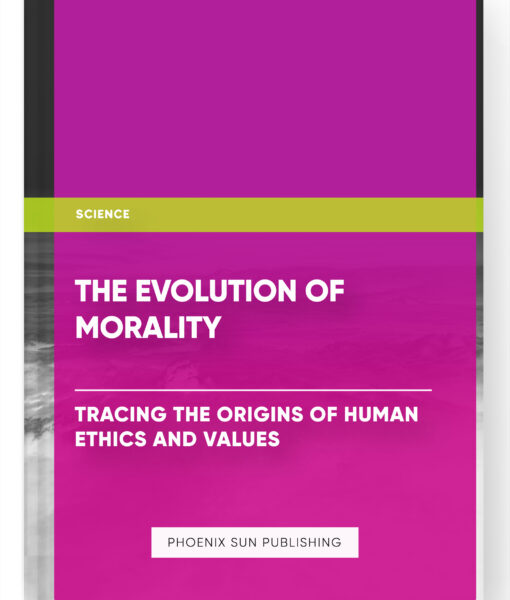 The Evolution of Morality: Tracing the Origins of Human Ethics and Values