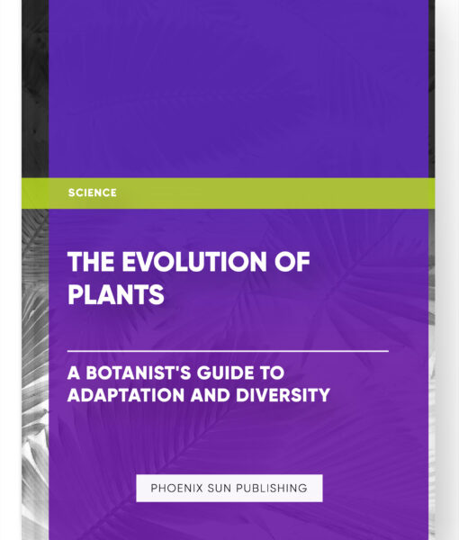 The Evolution of Plants: A Botanist’s Guide to Adaptation and Diversity