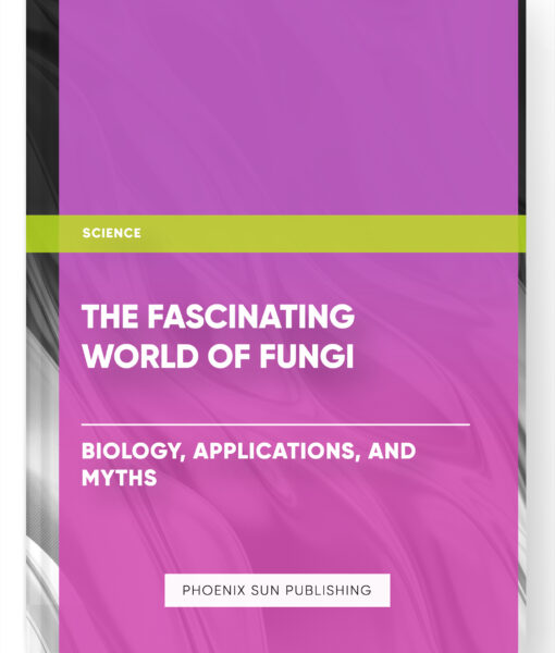 The Fascinating World of Fungi: Biology, Applications, and Myths