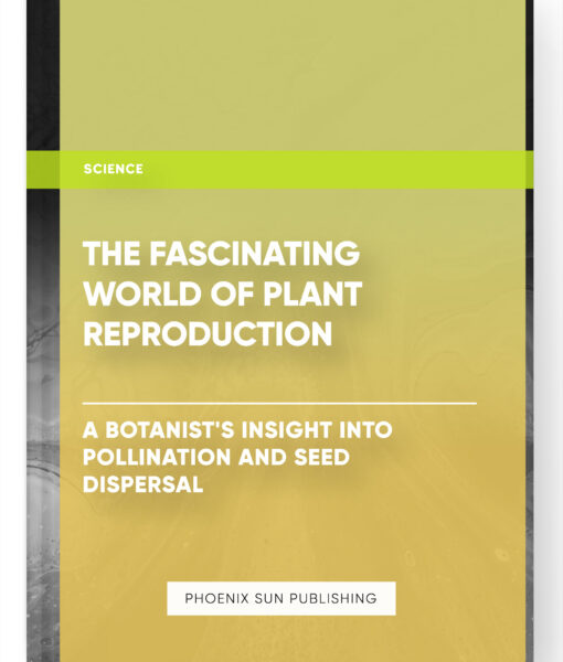 The Fascinating World of Plant Reproduction: A Botanist’s Insight into Pollination and Seed Dispersal