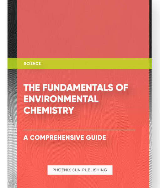 The Fundamentals of Environmental Chemistry: A Comprehensive Guide