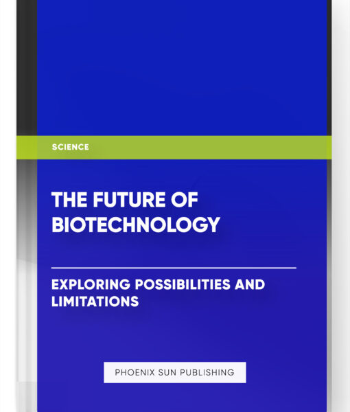 The Future of Biotechnology: Exploring Possibilities and Limitations