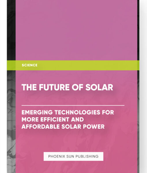 The Future of Solar: Emerging Technologies for More Efficient and Affordable Solar Power