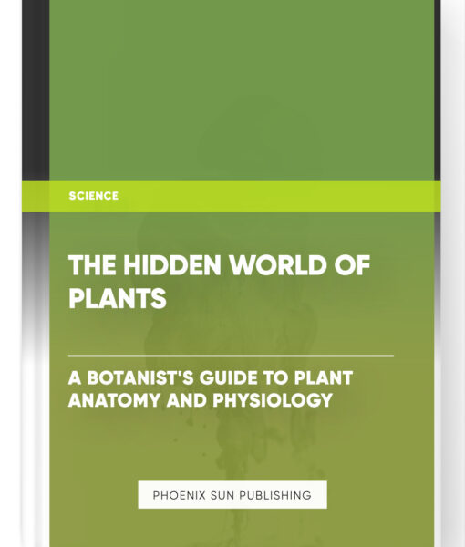 The Hidden World of Plants: A Botanist’s Guide to Plant Anatomy and Physiology