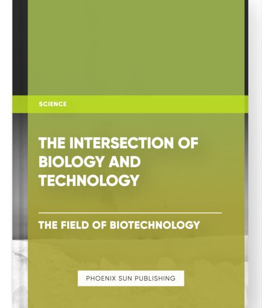 The Intersection of Biology and Technology: The Field of Biotechnology