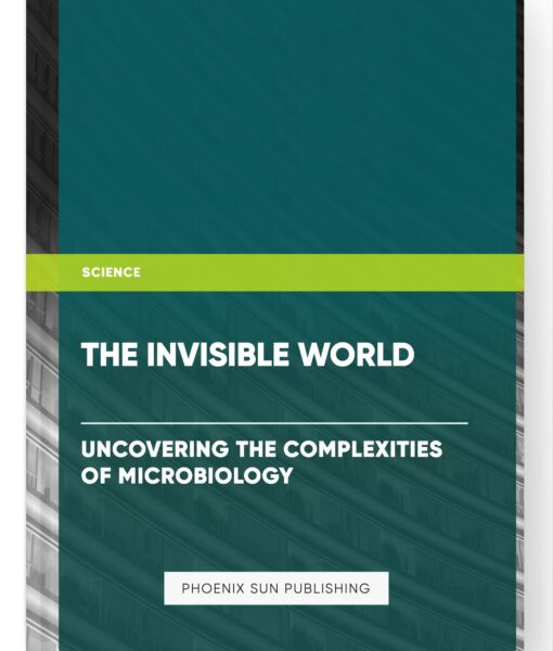 The Invisible World : Uncovering the Complexities of Microbiology