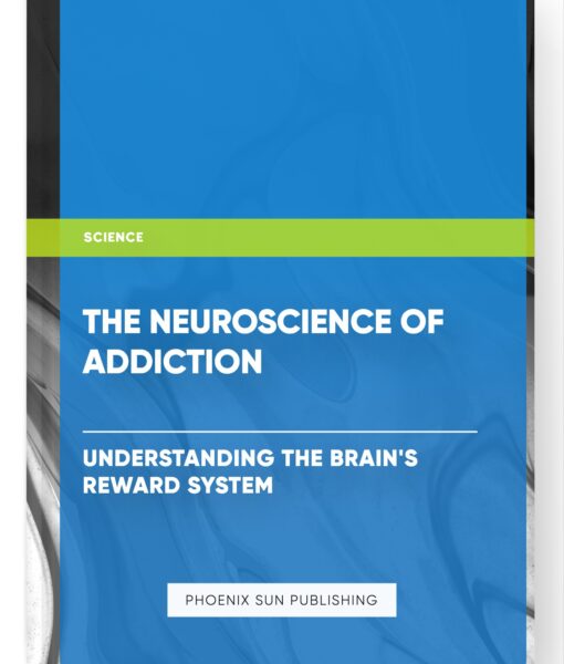 The Neuroscience of Addiction: Understanding the Brain’s Reward System