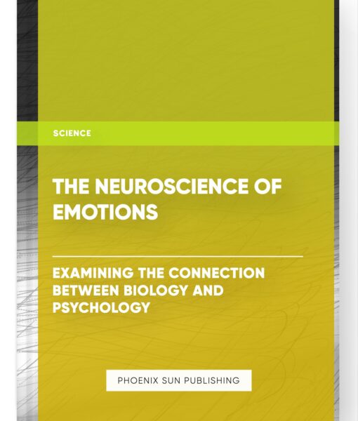 The Neuroscience of Emotions: Examining the Connection Between Biology and Psychology