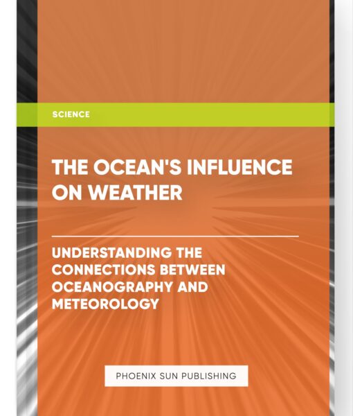 The Ocean’s Influence on Weather: Understanding the Connections between Oceanography and Meteorology