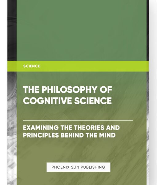 The Philosophy of Cognitive Science: Examining the Theories and Principles Behind the Mind