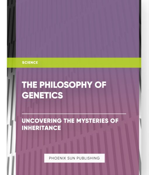 The Philosophy of Genetics: Uncovering the Mysteries of Inheritance