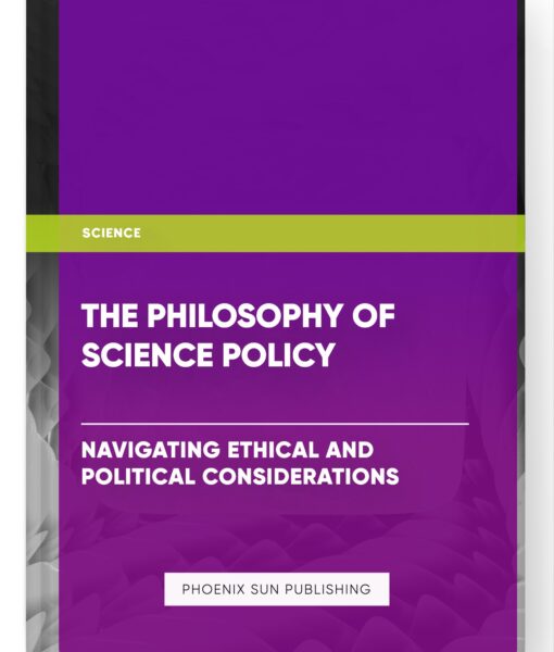 The Philosophy of Science Policy: Navigating Ethical and Political Considerations