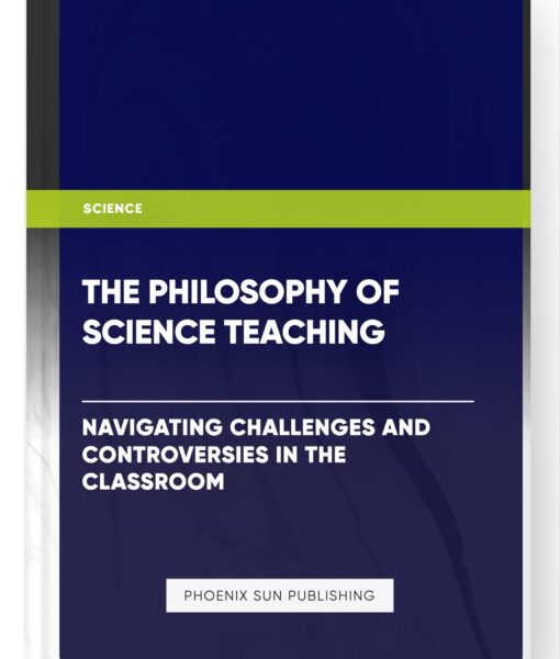 The Philosophy of Science Teaching: Navigating Challenges and Controversies in the Classroom